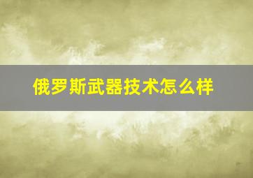 俄罗斯武器技术怎么样