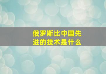 俄罗斯比中国先进的技术是什么