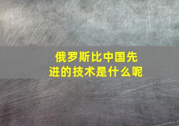 俄罗斯比中国先进的技术是什么呢