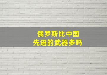 俄罗斯比中国先进的武器多吗