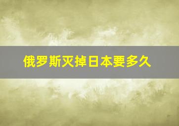 俄罗斯灭掉日本要多久