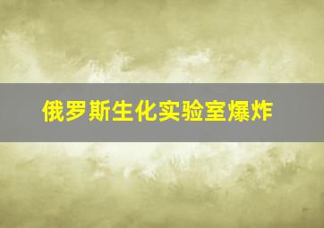 俄罗斯生化实验室爆炸