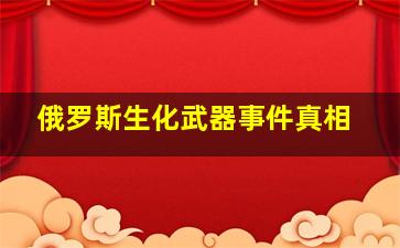 俄罗斯生化武器事件真相