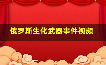 俄罗斯生化武器事件视频