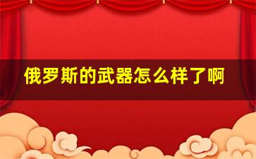 俄罗斯的武器怎么样了啊