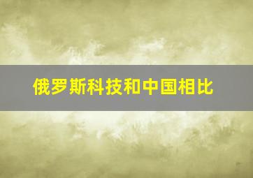 俄罗斯科技和中国相比