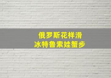 俄罗斯花样滑冰特鲁索娃蟹步