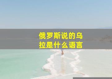 俄罗斯说的乌拉是什么语言