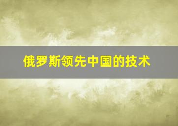 俄罗斯领先中国的技术