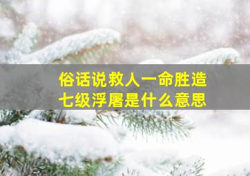 俗话说救人一命胜造七级浮屠是什么意思