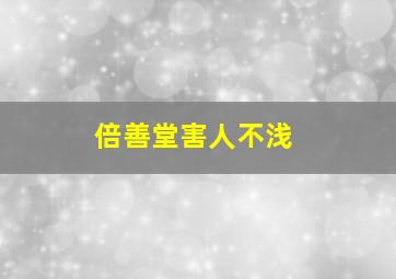 倍善堂害人不浅