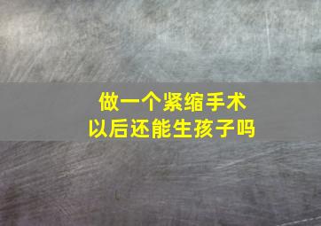 做一个紧缩手术以后还能生孩子吗