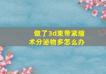 做了3d束带紧缩术分泌物多怎么办