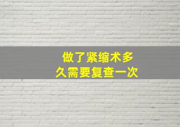 做了紧缩术多久需要复查一次