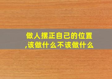 做人摆正自己的位置,该做什么不该做什么