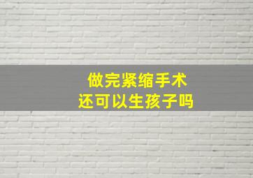 做完紧缩手术还可以生孩子吗