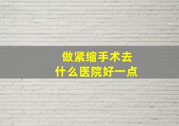 做紧缩手术去什么医院好一点