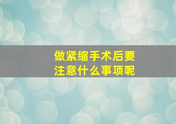 做紧缩手术后要注意什么事项呢