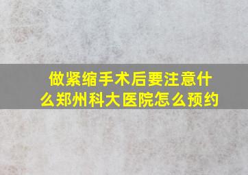 做紧缩手术后要注意什么郑州科大医院怎么预约