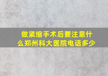 做紧缩手术后要注意什么郑州科大医院电话多少