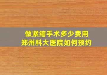 做紧缩手术多少费用郑州科大医院如何预约