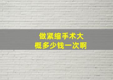 做紧缩手术大概多少钱一次啊