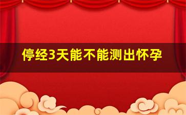 停经3天能不能测出怀孕