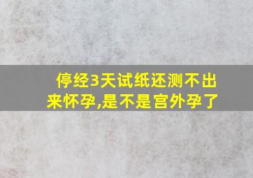 停经3天试纸还测不出来怀孕,是不是宫外孕了