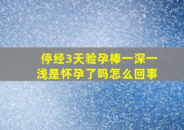 停经3天验孕棒一深一浅是怀孕了吗怎么回事