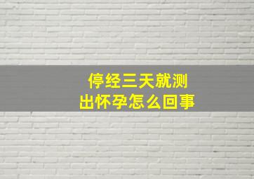 停经三天就测出怀孕怎么回事