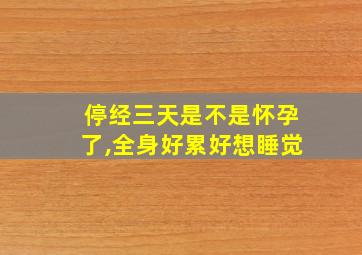 停经三天是不是怀孕了,全身好累好想睡觉