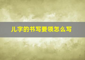 儿字的书写要领怎么写