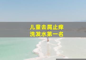 儿童去屑止痒洗发水第一名