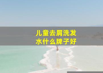 儿童去屑洗发水什么牌子好