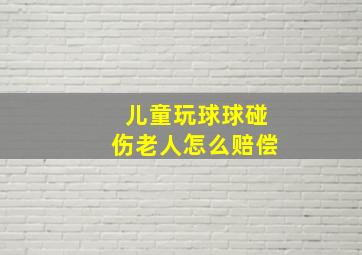 儿童玩球球碰伤老人怎么赔偿