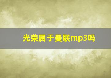 光荣属于曼联mp3吗