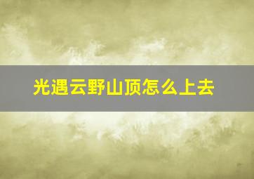 光遇云野山顶怎么上去