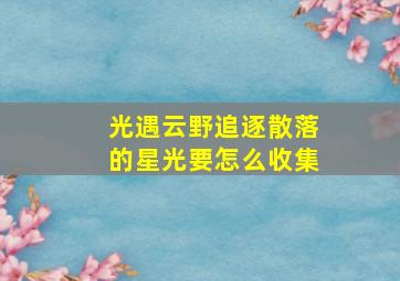 光遇云野追逐散落的星光要怎么收集