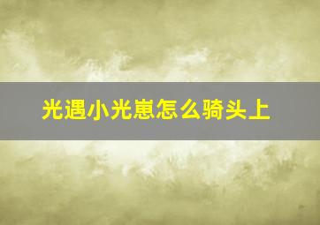 光遇小光崽怎么骑头上