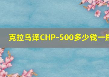 克拉乌泽CHP-500多少钱一瓶