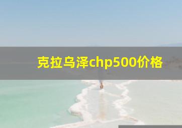 克拉乌泽chp500价格