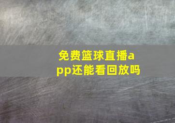 免费篮球直播app还能看回放吗