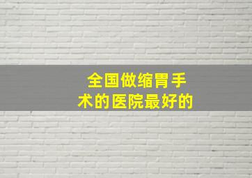 全国做缩胃手术的医院最好的