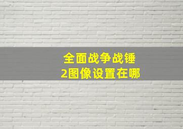 全面战争战锤2图像设置在哪