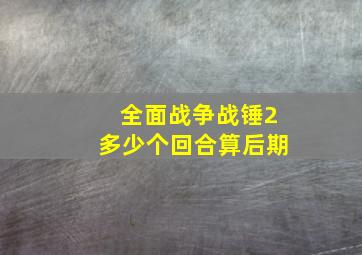 全面战争战锤2多少个回合算后期