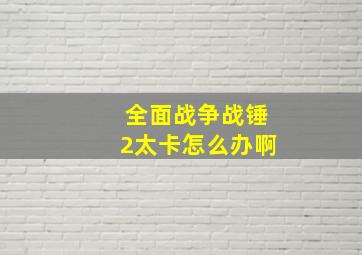 全面战争战锤2太卡怎么办啊