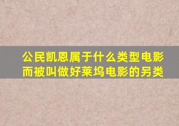 公民凯恩属于什么类型电影而被叫做好莱坞电影的另类