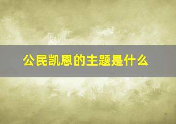 公民凯恩的主题是什么