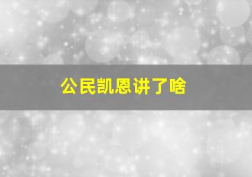 公民凯恩讲了啥