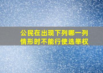 公民在出现下列哪一列情形时不能行使选举权